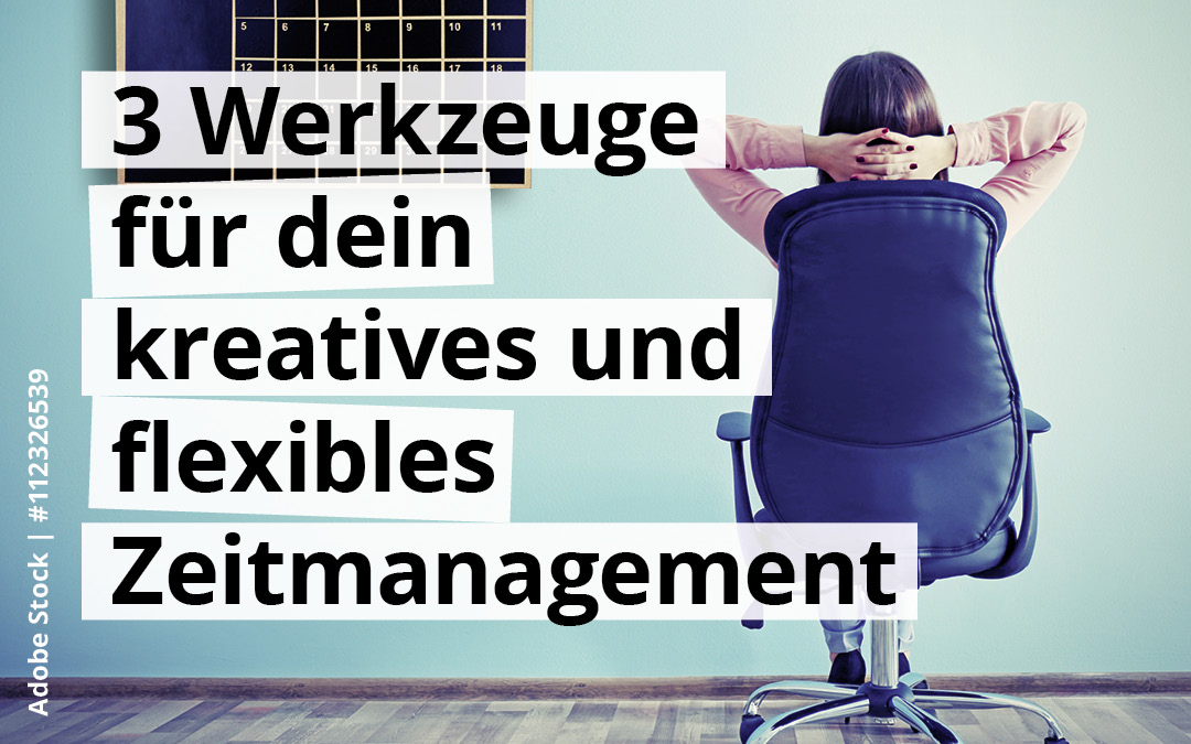 3 Werkzeuge für dein flexibles und kreatives Zeitmanagement